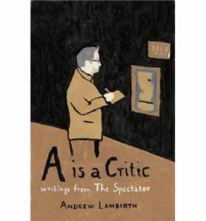 A is a Critic: Writings from The Spectator by Andrew Lambirth