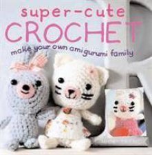 Super Cute Crochet Make Your Own Amigurumi Family