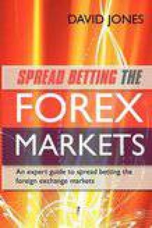 Spread Betting the Forex Markets: An Expert Guide to Making Money Spread Betting the Foreign Exchange Markets by David Jones