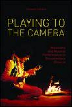 Playing to the Camera: Musicians and Musical Performance in Documentary Cinema by Thomas F Cohen