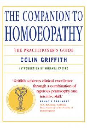 The Companion to Homeopathy: The Practioners Guide by Colin Griffith