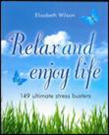 Relax and Enjoy Life: 149 Ultimate Stress Busters by Elisabeth Wilson