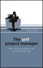 Lazy Project Manager How to Be Twice as Productive and Still Leave the Office Early
