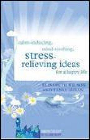 Calm-Inducing, Mind-Soothing, Stress-Relieving Ideas for a Happy Life by Elisabeth Wilson & Tania Ahsan