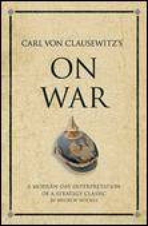 Carl von Clausewitz's On War: A Modern-Day Interpretation of a Strategy Classic by Andrew Holmes