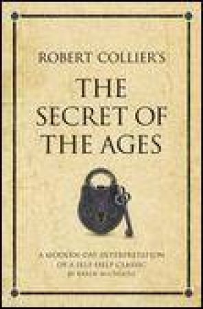 Robert Collier's The Secret of the Ages: A Modern Day Interpretation of a Self-Help Classic by Karen McCreadie