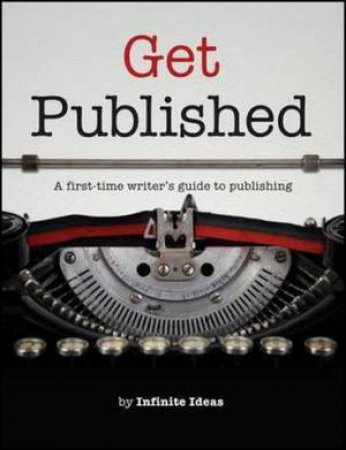 Get Published - A First-time Writer's guide to publishing by Infinite Ideas Infinite Ideas