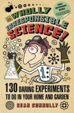 Wholly Irresponsible Science 130 Daring Experiments to do in Your Home and Garden