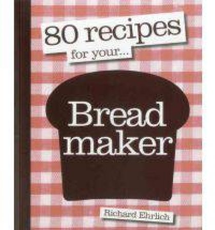 80 Recipes For Your Bread Maker by Richard Ehrlich