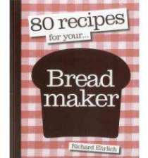 80 Recipes For Your Bread Maker