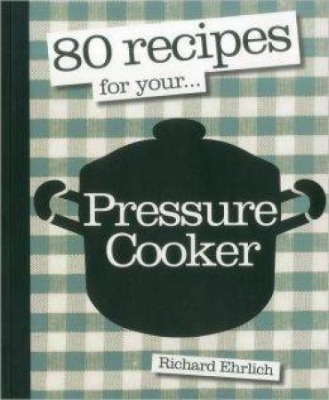 80 Recipes For Your Pressure Cooker by Richard Ehrlich