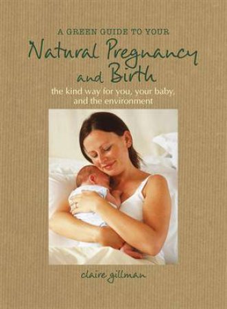 A Green Guide to Your Natural Pregnancy and Birth by Claire Gillman