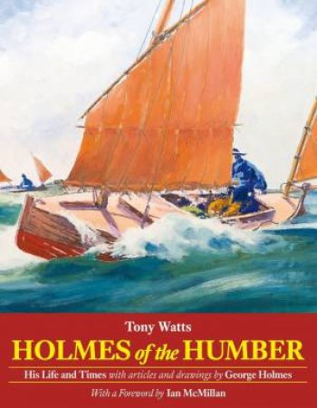 Holmes Of The Humber: His Life And Times by Tony Watts