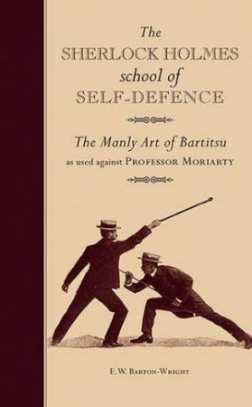 The Sherlock Holmes School Of Self-Defence: The Manly Art Of Bartitsu by E W Barton-Wright