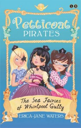 Petticoat Pirates: The Sea Fairies of Whirlpool Gully by Erica-Jane Waters