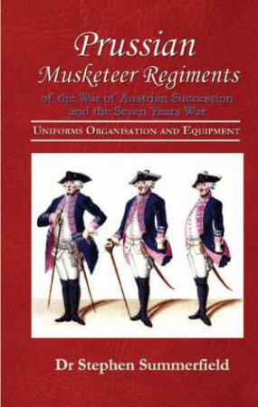 Prussian Muskateer Regiments of the War of Austrian Succession and the Seven Years War by SUMMERFIELD STEPHEN