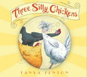 Three Silly Chickens by Tanya Fenton & Tanya Fenton
