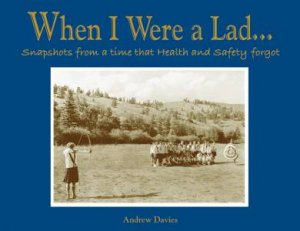 When I Were a Lad: Snapshots from a Time that Health and Safety Forgot by Andrew Davies