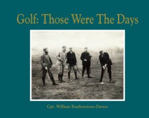 Golf: Those Were the Days by Captain William Featherstone-Dawes
