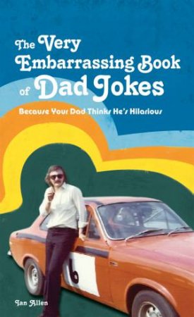 The Very Embarrassing Book of Dad Jokes: Because Your Dad Thinks He's Hilarious by Ian Allen