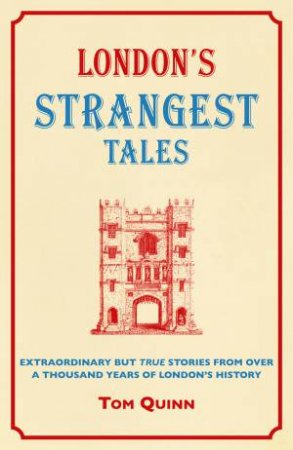 London's Strangest Tales: Extraordinary But True Tales from over a Thousand Years of London's History by Tom Quinn