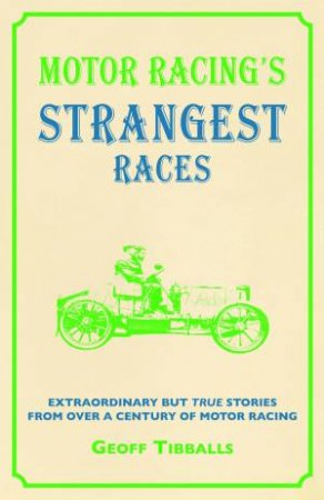 Motor Racing's Strangest Races: Extraordinary But True Stories from over a Century of Motor Racing by Geoff Tibballs