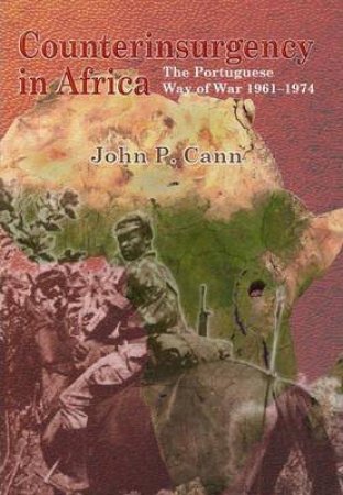 Counterinsurgency in Africa: The Portugese Way of War 1961-74 by JOHN P. CANN