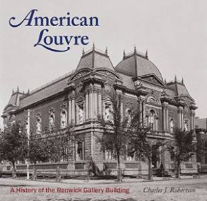 American Louvre: A History of the Renwick Gallery Building by CHARLES J ROBERTSON