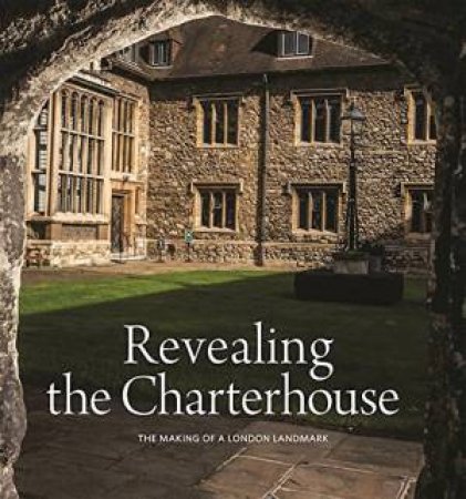 Revealing the Charterhouse: The Making of a London Landmark by CATHY (ED) ROSS