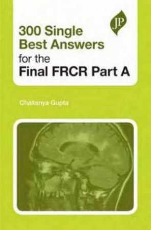 300 Single Best Answers for the Final FRCR Part A by Chaitanya Gupta