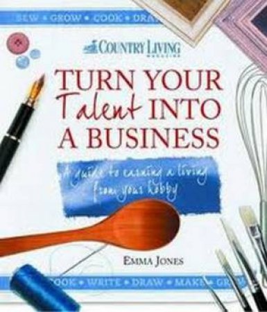 Turn Your Talent into a Business by Emma Jones