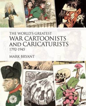 World's Greatest War Cartoonists and Caricaturists 1792-1945 by MARK BRYANT