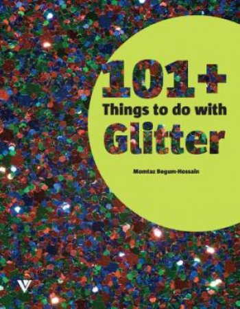 101+ Things To Do With Glitter by Momtaz Begum-Hossain