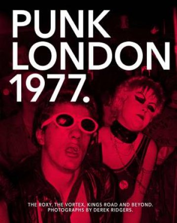 1977 Punk London: The Roxy, The Vortex, Kings Road And Beyond by Derek Ridgers