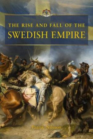 The Rise And Fall Of The Swedish Empire by Patrik Nilsson