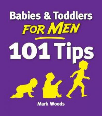 Babies & Toddlers For Men: 101 Tips by Mark Woods