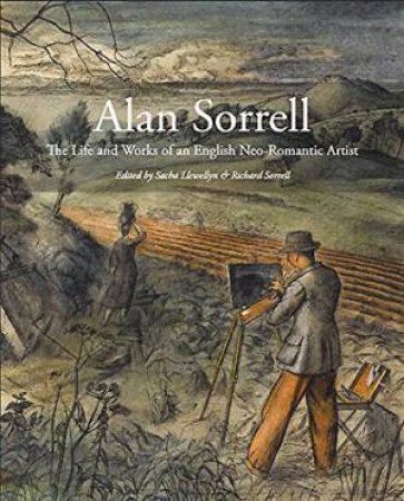 Alan Sorrell: The Life And Works Of An English Neo-Romantic Artist by Sacha Llewellyn & Richard Sorrell