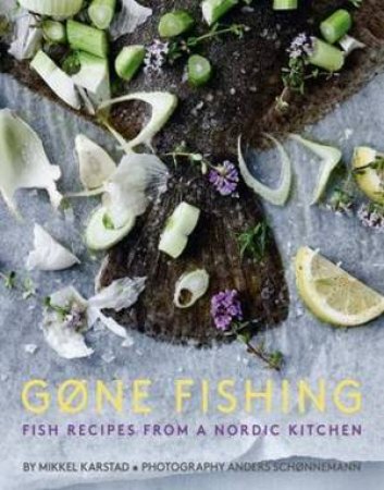 Gone Fishing: Fish Recipes From A Nordic Kitchen by Mikkel Karstad
