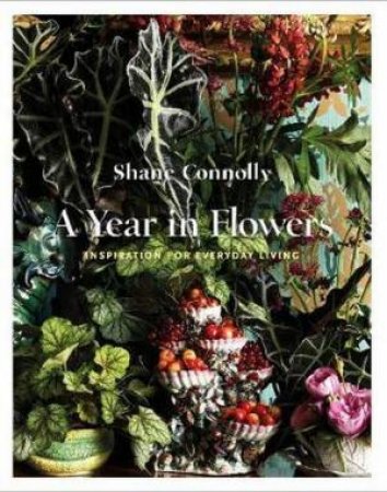 A Year In Flowers: Inspiration For Everyday Living by Shane Connoly