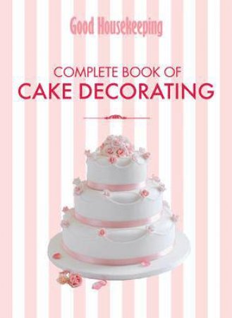 Good Housekeeping's Complete Book of Cake Decorating: The EssentialGuide to Icing and Decorating Beautiful Cakes atHome by Housekeeping Institute Good