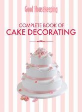 Good Housekeepings Complete Book of Cake Decorating The EssentialGuide to Icing and Decorating Beautiful Cakes atHome
