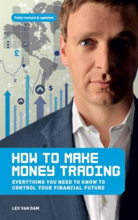 How to Make Money Trading: Everything You Need to Know to Control Your Financial Future by Lex Van Dam