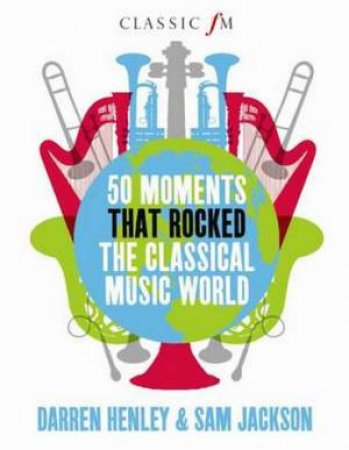 50 Moments That Rocked the Classical Music World by Darren Henley