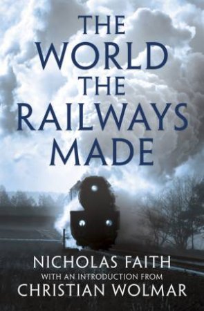 The World The Railways Made by Nicholas Faith