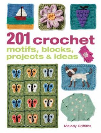 201 Crochet Motifs, Blocks, Projects and Ideas by Melody Griffiths