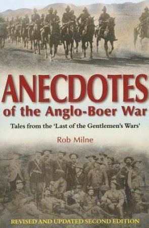 Anecdotes of the Anglo-Boer War: Tales from 'the Last of the Gentlemen's Wars' by ROB MILNE