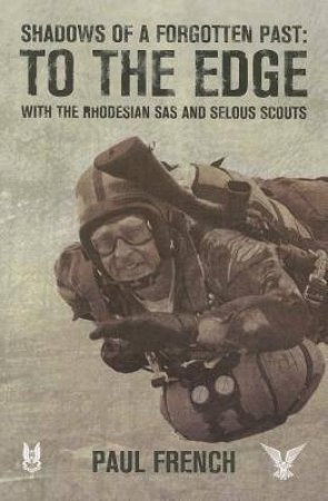 Shadows of a Forgotten Past: To the Edge with the Rhodesian SAS and Selous Scouts by PAUL FRENCH