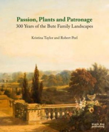 Passion, Plants and Patronage : 300 Years of the Bute Family Landscapes by PEEL ROBERT AND TAYLOR KRISTINA