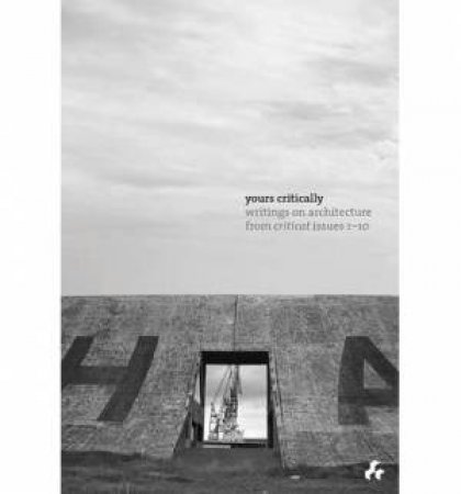 Yours Critically : Writings on Architecture from Critical Issues 1-10