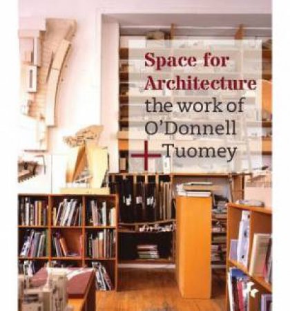 Space for Architecture : The Work of O'Donnell +Tuomey by O'DONNELL SHEILA AND TUOMEY JOHN